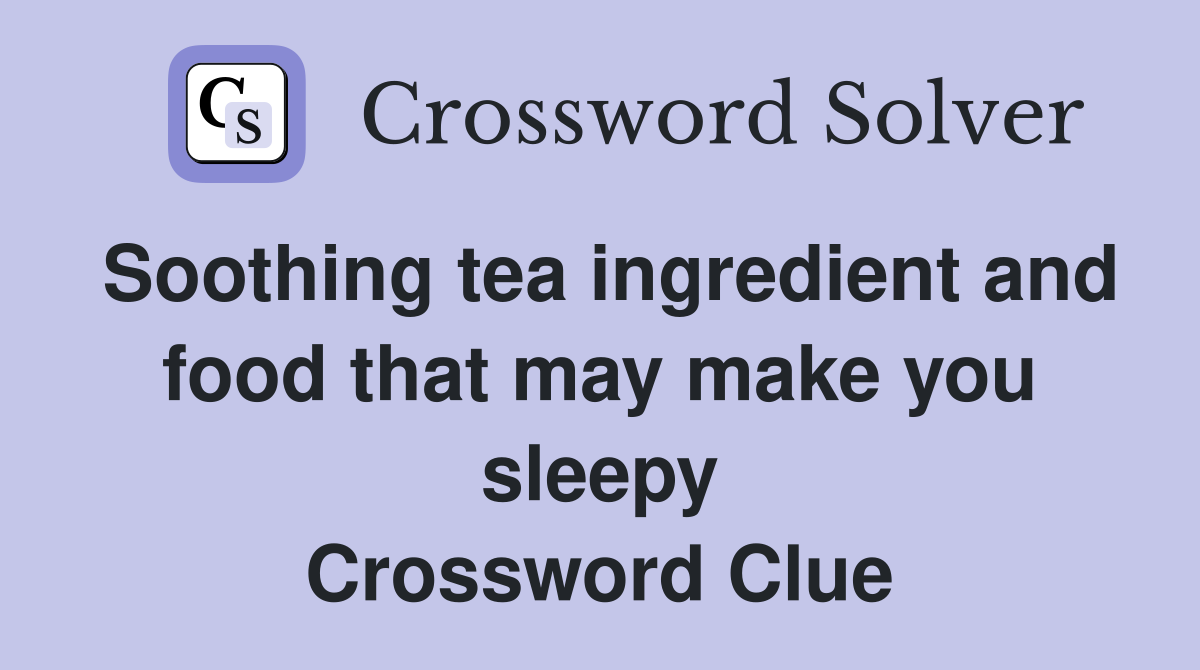 Soothing tea ingredient and food that may make you sleepy Crossword